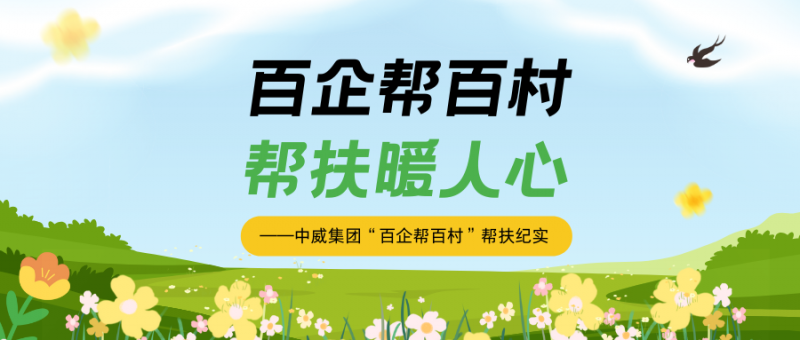 百企帮百村  帮扶暖人心 丨中威集团“百企帮百村”帮扶纪实